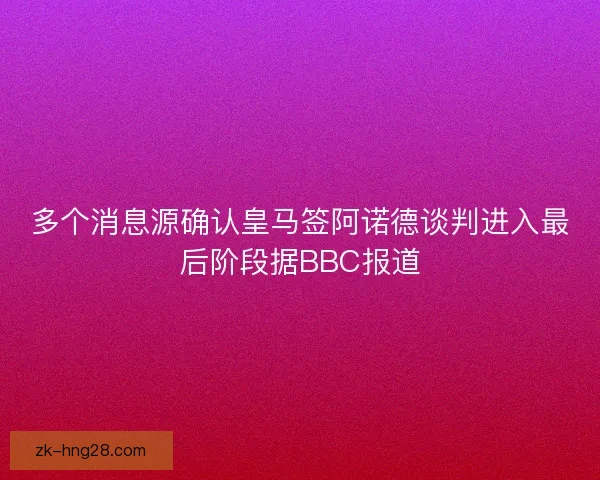 多个消息源确认皇马签阿诺德谈判进入最后阶段据BBC报道